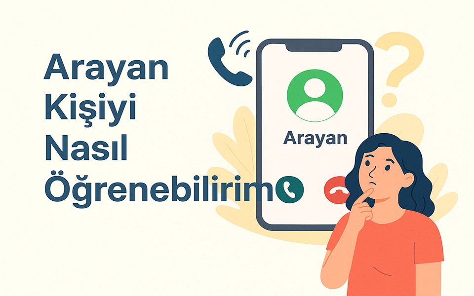 Arayan Kişiyi Nasıl Öğrenebilirim? İşte En Kolay Yöntemler!